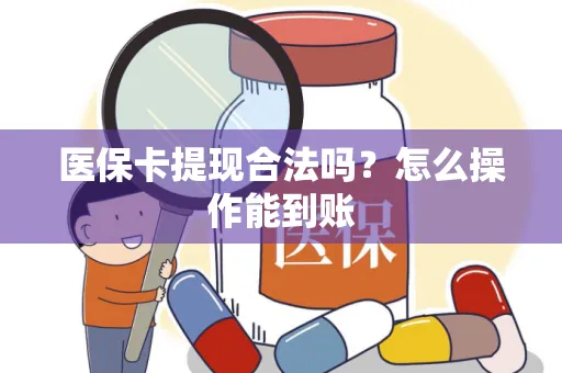 医保卡提现合法吗？怎么操作能到账